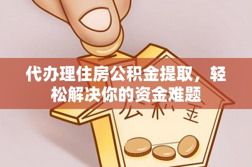 林内代办理住房公积金提取，轻松解决你的资金难题