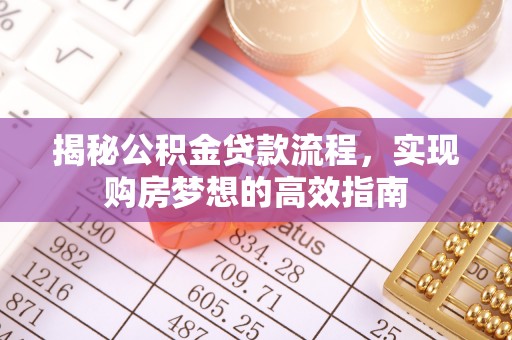 林内揭秘公积金贷款流程，实现购房梦想的高效指南