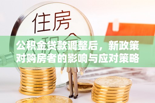 林内公积金贷款调整后，新政策对购房者的影响与应对策略