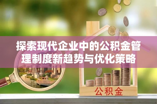 林内探索现代企业中的公积金管理制度新趋势与优化策略