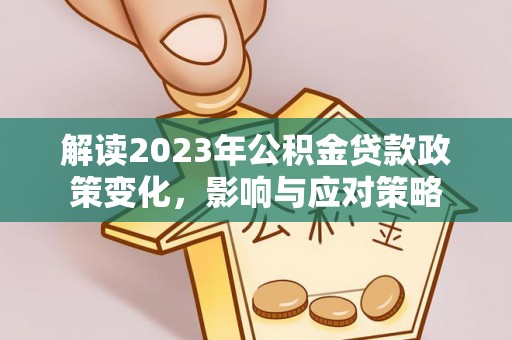 林内解读2023年公积金贷款政策变化，影响与应对策略
