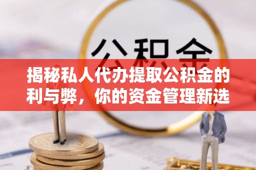 林内揭秘私人代办提取公积金的利与弊，你的资金管理新选择