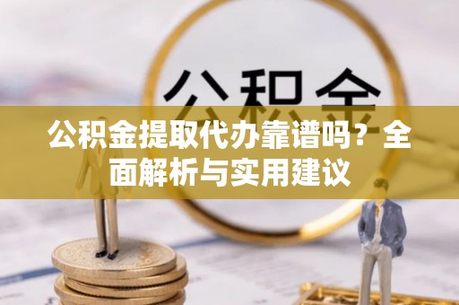 林内公积金提取代办靠谱吗？全面解析与实用建议