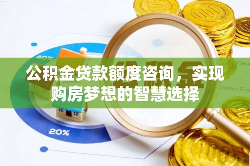 林内公积金贷款额度咨询，实现购房梦想的智慧选择
