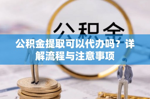 林内公积金提取可以代办吗？详解流程与注意事项