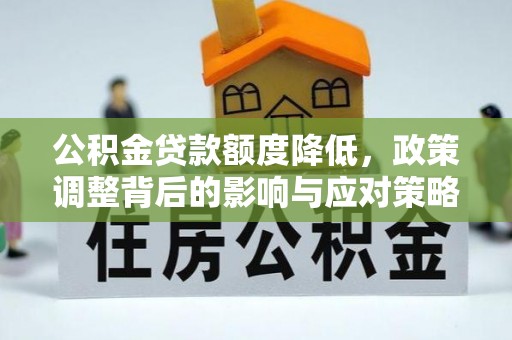 林内公积金贷款额度降低，政策调整背后的影响与应对策略