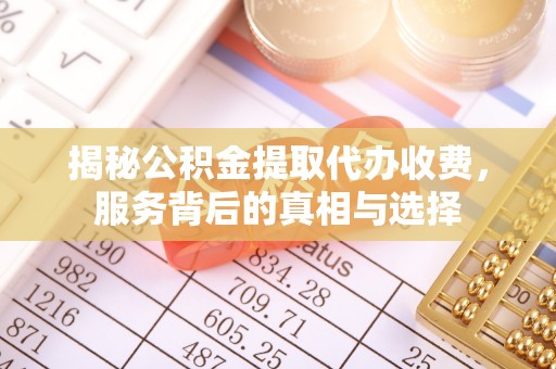 林内揭秘公积金提取代办收费，服务背后的真相与选择