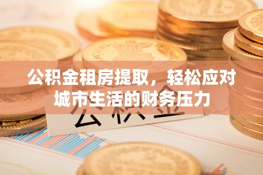 林内公积金租房提取，轻松应对城市生活的财务压力
