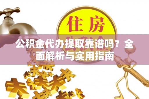 林内公积金代办提取靠谱吗？全面解析与实用指南