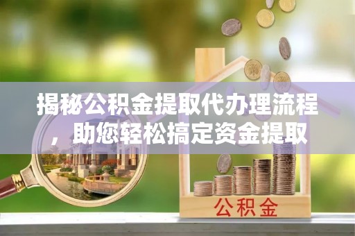 林内揭秘公积金提取代办理流程，助您轻松搞定资金提取