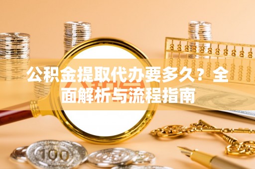 林内公积金提取代办要多久？全面解析与流程指南