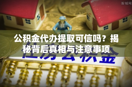 林内公积金代办提取可信吗？揭秘背后真相与注意事项