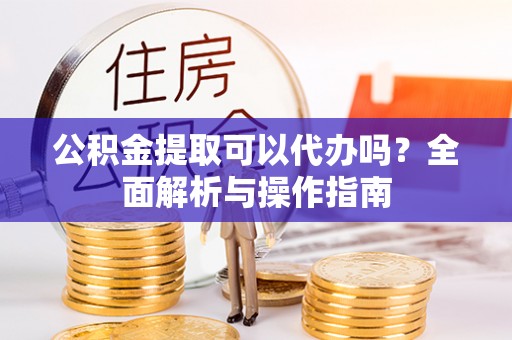 林内公积金提取可以代办吗？全面解析与操作指南