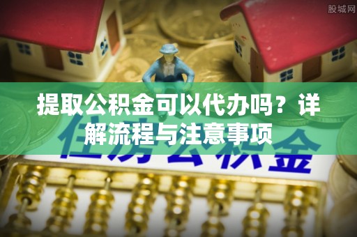 林内提取公积金可以代办吗？详解流程与注意事项