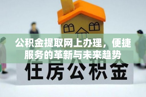 林内公积金提取网上办理，便捷服务的革新与未来趋势