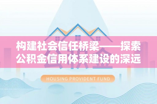 林内构建社会信任桥梁——探索公积金信用体系建设的深远意义