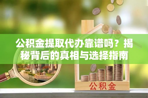 林内公积金提取代办靠谱吗？揭秘背后的真相与选择指南