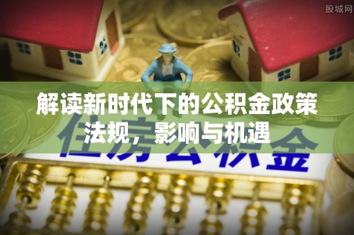 林内解读新时代下的公积金政策法规，影响与机遇