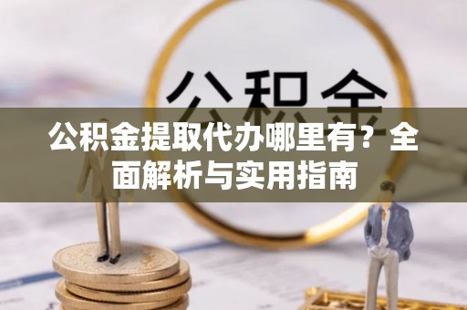 林内公积金提取代办哪里有？全面解析与实用指南