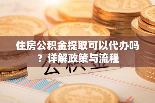 林内住房公积金提取可以代办吗？详解政策与流程
