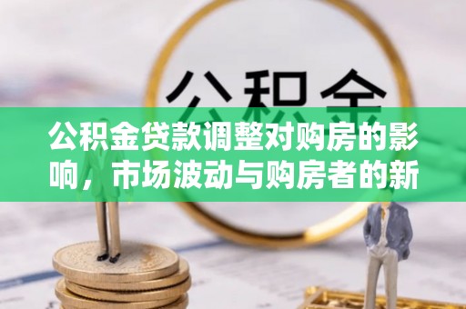 林内公积金贷款调整对购房的影响，市场波动与购房者的新选择