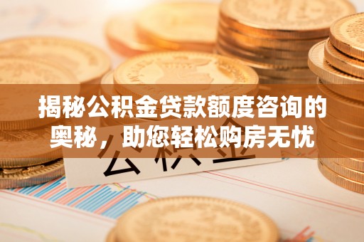 林内揭秘公积金贷款额度咨询的奥秘，助您轻松购房无忧