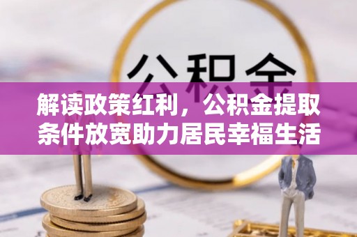 林内解读政策红利，公积金提取条件放宽助力居民幸福生活