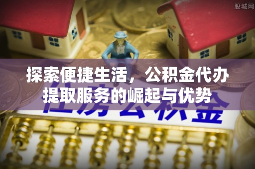 林内探索便捷生活，公积金代办提取服务的崛起与优势