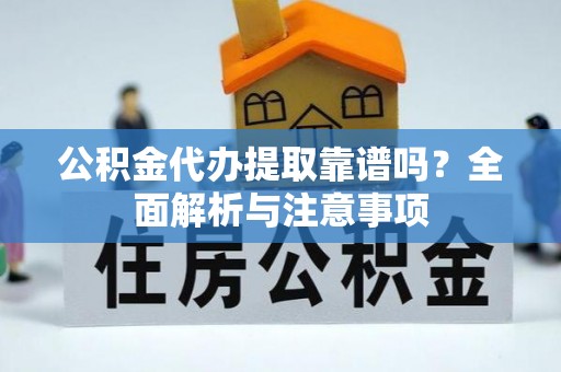 林内公积金代办提取靠谱吗？全面解析与注意事项