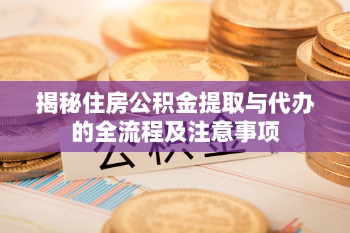 林内揭秘住房公积金提取与代办的全流程及注意事项