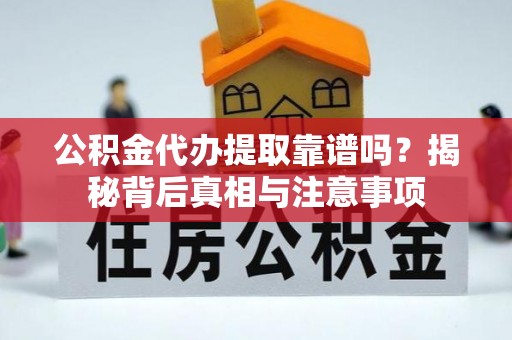 林内公积金代办提取靠谱吗？揭秘背后真相与注意事项