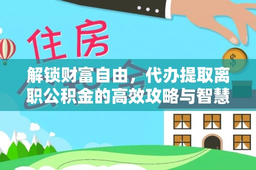 林内解锁财富自由，代办提取离职公积金的高效攻略与智慧选择