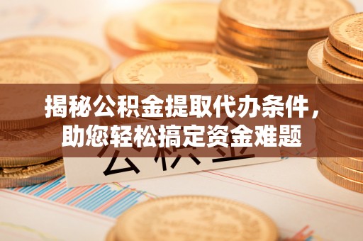林内揭秘公积金提取代办条件，助您轻松搞定资金难题