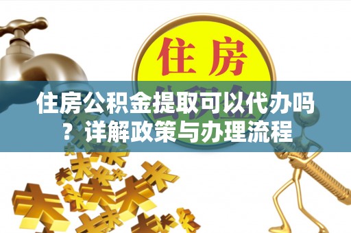 林内住房公积金提取可以代办吗？详解政策与办理流程