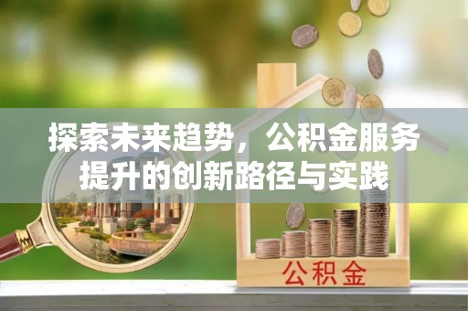 林内探索未来趋势，公积金服务提升的创新路径与实践