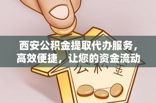 林内西安公积金提取代办服务，高效便捷，让您的资金流动更灵活