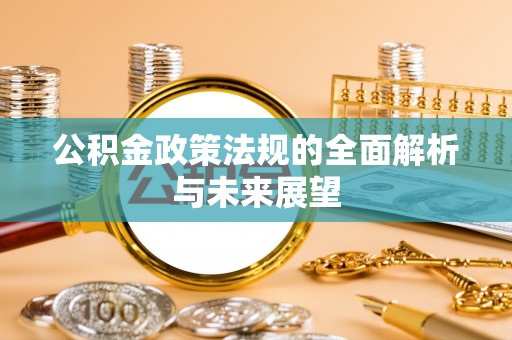 林内公积金政策法规的全面解析与未来展望