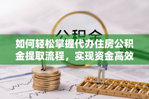 林内如何轻松掌握代办住房公积金提取流程，实现资金高效利用