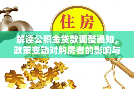 林内解读公积金贷款调整通知，政策变动对购房者的影响与应对策略
