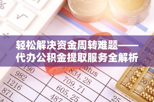 林内轻松解决资金周转难题——代办公积金提取服务全解析