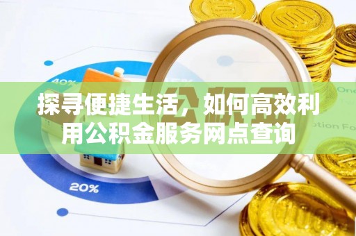 林内探寻便捷生活，如何高效利用公积金服务网点查询