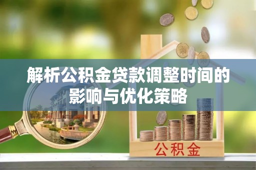 林内解析公积金贷款调整时间的影响与优化策略