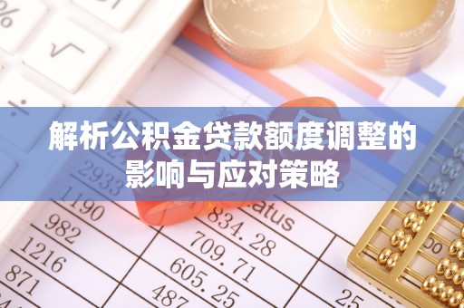 林内解析公积金贷款额度调整的影响与应对策略
