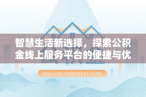 林内智慧生活新选择，探索公积金线上服务平台的便捷与优势