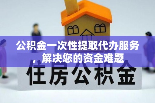 林内公积金一次性提取代办服务，解决您的资金难题