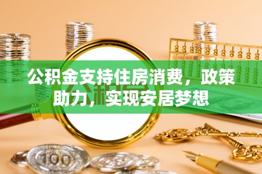 林内公积金支持住房消费，政策助力，实现安居梦想