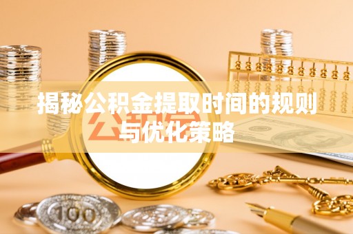 林内揭秘公积金提取时间的规则与优化策略