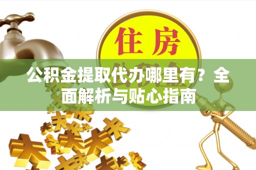 林内公积金提取代办哪里有？全面解析与贴心指南