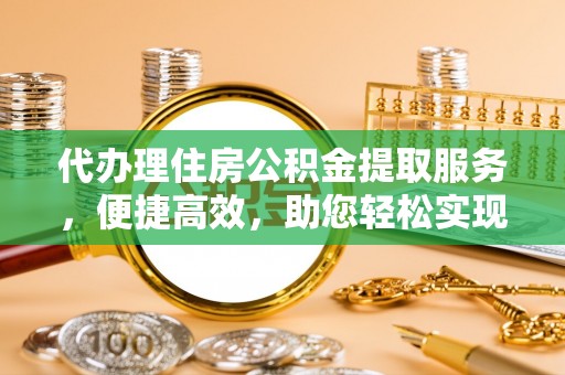 林内代办理住房公积金提取服务，便捷高效，助您轻松实现资金规划