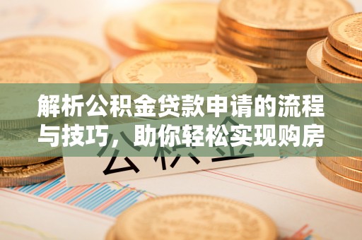 林内解析公积金贷款申请的流程与技巧，助你轻松实现购房梦想